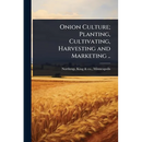 Onion Culture; Planting, Cultivating, Harvesting and Marketing ..