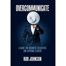 Overcommunicate: A Guide for Business Executives and Aspiring Leaders