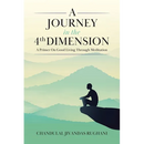 A Journey in the 4th Dimension: A Primer On Good Living Through Meditation
