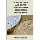 Popular Gold and Silver Coins Beginner Collectors Should Know: Identification Guide With Pictures, Facts, Prices, and How to Get Started
