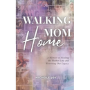 Walking Mom Home: A Memoir of Healing the Mother Line and Rewriting Our Legacy