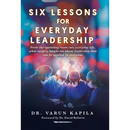 Six Lessons for Everyday Leadership: From the Operating Room Into Everyday Life, What Surgery Taught Me About Leadership That Can Be Applied by Everyo