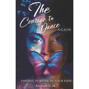 The Courage To Dance Again: Finding Your Purpose In Pain
