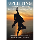 Uplifting: Inspiring Stories of Loss, Change, and Growth Inspirited by the work of Dr. Elisabeth Kübler-Ross