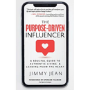 The Purpose-Driven Influencer: A Soulful Guide to Authentic Living & Leading from the Heart