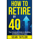 HOW TO RETIRE BY 40 (print): The Complete Guide to Building $2 Million in 18 Years