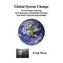 Global System Change: We the People Achieving True Democracy, Sustainable Economy and Total Corporate Responsibility