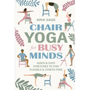 Chair Yoga for Busy Minds: Quick and Easy Chair Yoga for Stress Relief, Posture, and Mental Clarity at Work or Home
