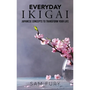 Everyday Ikigai: Japanese Concepts to Transform Your Life