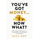You've Got Money... Now What? How to Turn Your Wealth into a Meaningful Life of Freedom and Fulfilment