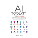 AI Toolkit for NEX-GEN Entrepreneurs: To Build, Scale, and Succeed