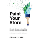 Paint Your Store: How to Network Your Way to Your Next Career Move (A Hiring Humans Book for Job Seekers)