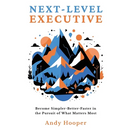 Next-Level Executive: Become Simpler-Better-Faster in the Pursuit of What Matters Most