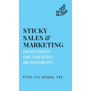 Sticky Sales and Marketing: Produce Positive Long-Term Results and Relationships