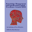 Knowledge Management and Intellectual Capital Excellence Awards 2015: An Anthology of Case Histories
