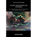Start Investing in Stocks: Your complete beginner s guide to buying shares and building long-term wealth