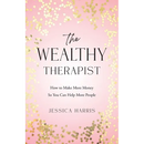 The Wealthy Therapist: How to Make More Money So You Can Help More People