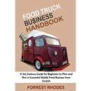 Food Truck Business Handbook: A 21st Century Guide for Beginners to Plan and Run a Successful Mobile Food Business from Scratch