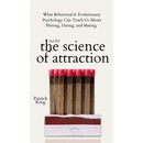 The Science of Attraction: What Behavioral & Evolutionary Psychology Can Teach Us About Flirting, Dating, and Mating