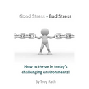 Good Stress - Bad Stress: How to thrive in today's challenging environments!