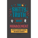 The Shitty Truth About Management: Lessons in Leadership, Logistics, and Absolute Absurdity
