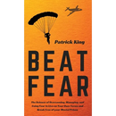 Beat Fear: The Science of Overcoming, Managing, and Using Fear to Live on Your Own Terms and Break Free of your Mental Prison