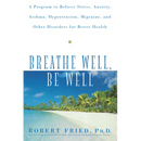 Breathe Well, Be Well: A Program to Relieve Stress, Anxiety, Asthma, Hypertension, Migraine, and Other Disorders for Better Health