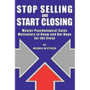 Stop Selling and Start Closing: Master Psychological Sales Motivators to Know and Not Hope for the Close