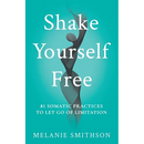Shake Yourself Free: 81 Somatic Practices to Let Go of Limitation