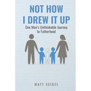 Not How I Drew It Up: One Man's Unthinkable Journey to Fatherhood