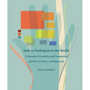 How to Participate in the World: A Manual of Creativity and Connection with Lots of Theory and Digression