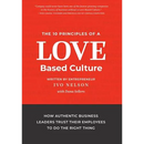 The 10 Principles of a Love-Based Culture: How Authentic Business Leaders Trust Their Employees To Do The Right Thing