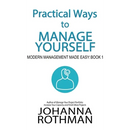 Practical Ways to Manage Yourself: Modern Management Made Easy, Book 1