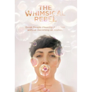 The Whimsical Rebel: Break People Pleasing Addiction without Becoming an Asshole