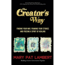 The Creator's Way: Finding Your Way, Framing Your Stories and Freeing a Spirit of Healing
