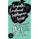 Empath's Emotional Intelligence Guide: How Sensitive People Can Build Emotional Resilience, Be Mentally Strong and Build Better Relationships