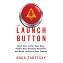 The Launch Button: Start Here to Fire Your Boss, Pursue Your Passions Full-Time, and Build the Life of Your Dreams