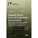 Towards Smart Tech 4.0 in the Built Environment: Applications of Disruptive Digital Technologies in Smart Cities, Construction, and Real Estate