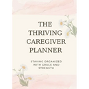 The Thriving Caregiver Planner: Staying Organized With Grace And Strength