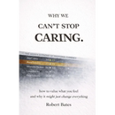 Why We Can't Stop Caring.: How To Value What You Feel - And Why It Might Just Change Everything