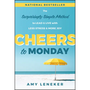 Cheers to Monday: The Surprisingly Simple Method to Lead and Live with Less Stress and More Joy