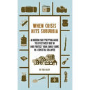 When Crisis Hits Suburbia: A Modern-Day Prepping Guide to Effectively Bug in and Protect Your Family Home in a Societal Collapse