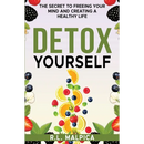Detox Yourself - The Secret to Freeing Your Mind and Creating a Healthy Life