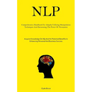 Nlp: Comprehensive Handbook For Adeptly Utilizing Manipulation Techniques And Harnessing The Power Of Persuasion (Acquire Knowledge On Nlp And Its Pot