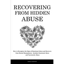 Recovering From Hidden Abuse: How to Recognize the Signs of Emotional Abuse and Recovery from Mental Manipulation - Includes Emotional Abuse and Narci