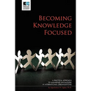 Becoming Knowledge Focused: A Practical Approach To Managing Knowledge In International Organizations