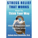 Stress Relief That Works: How to Think Your Way From Stressed-Out to Peaceful