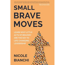 Small Brave Moves: Learn Why Little Acts of Bravery Are the Key to Life-Changing Leadership