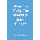 Want To Make The World A Better Place?