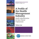 A Profile of the Health Management Industry: Health Administration for Non-Clinical Professionals